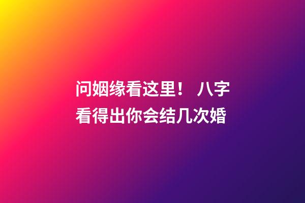 问姻缘看这里！ 八字看得出你会结几次婚